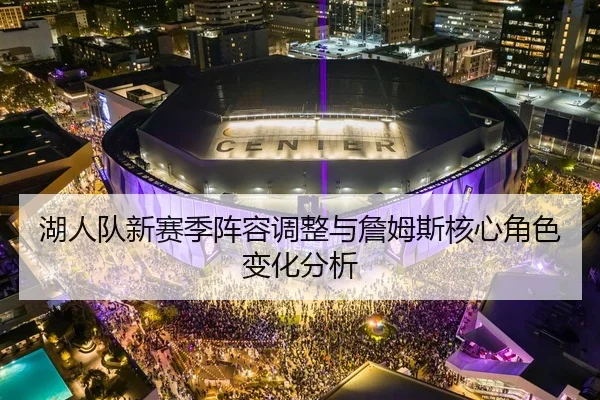 湖人队新赛季阵容调整与詹姆斯核心角色变化分析 | jboesports
