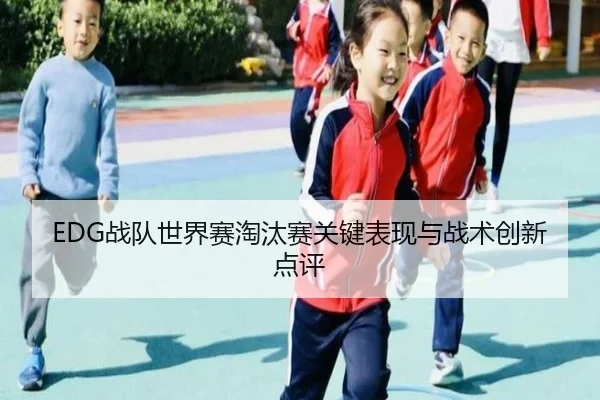 EDG战队世界赛淘汰赛关键表现与战术创新点评 | jboesports