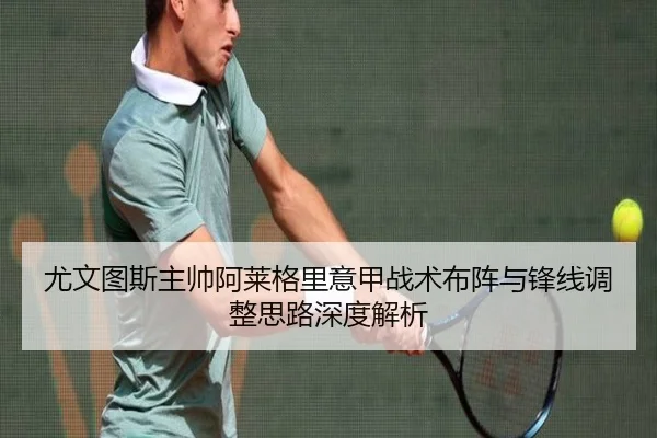 尤文图斯主帅阿莱格里意甲战术布阵与锋线调整思路深度解析 | jboesports